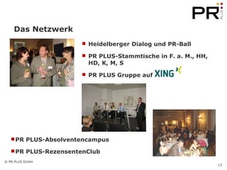 Das Netzwerk Heidelberger Dialog und PR-Ball PR PLUS-Stammtische in F. a. M., HH, HD, K, M, S  PR PLUS Gruppe auf  PR PLUS-Absolventencampus PR PLUS-RezensentenClub 
