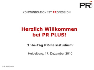 Herzlich Willkommen  bei PR PLUS!   ‘ Info-Tag PR-Fernstudium ‘ Heidelberg, 17. Dezember 2010 
