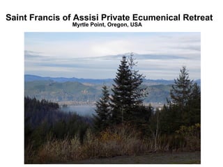 Saint Francis of Assisi Private Ecumenical Retreat
Myrtle Point, Oregon, USA
 
