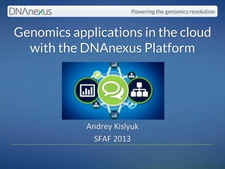 Powering the genomics revolution
Genomics applications in the cloud
with the DNAnexus Platform
Andrey	
  Kislyuk	
  
SFAF	
  2013	
  
 