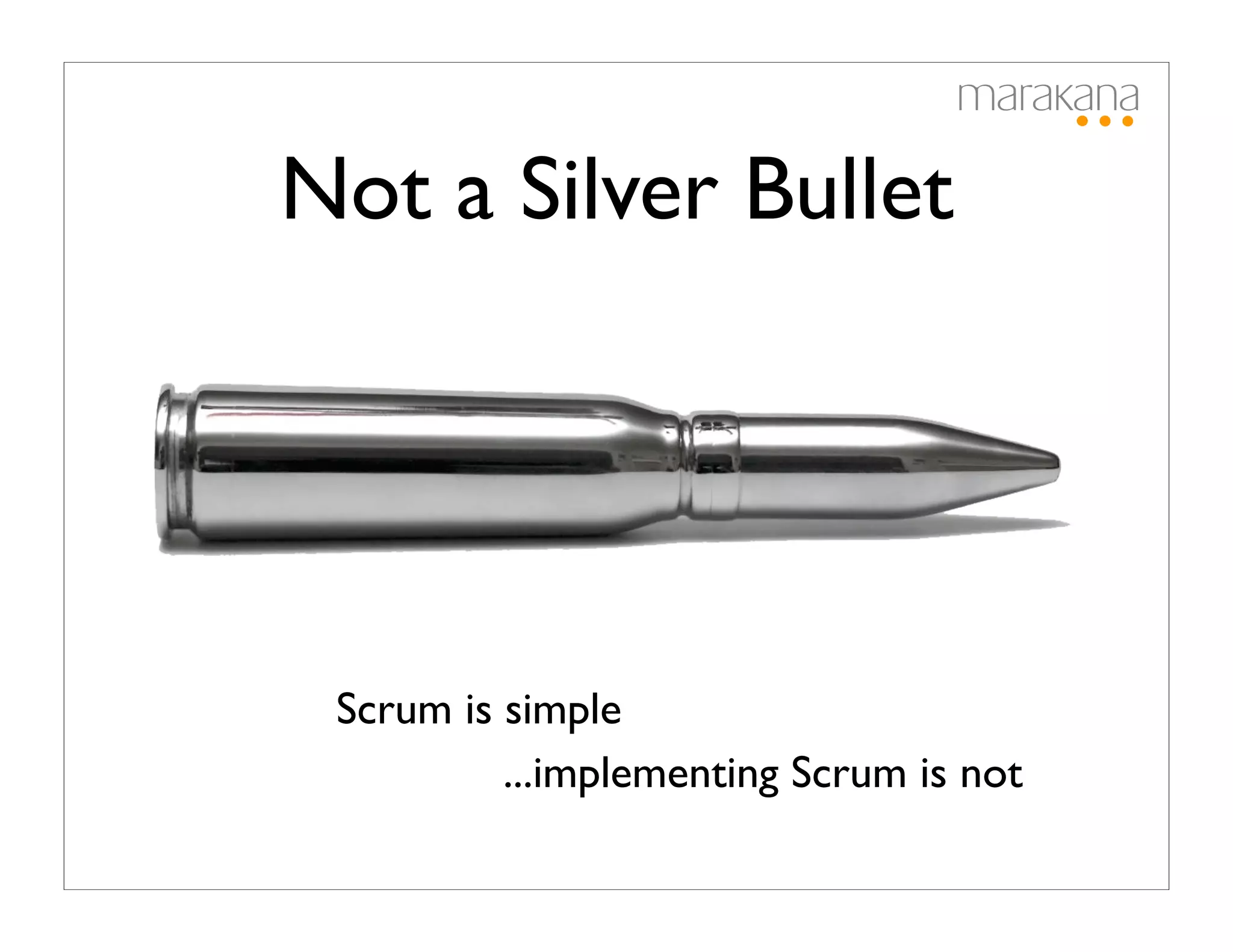 Not a Silver Bullet




 Scrum is simple
          ...implementing Scrum is not
 
