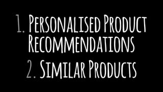 1.PersonalisedProduct
Recommendations
2.SimilarProducts
 