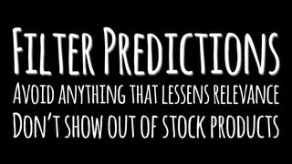 FilterPredictionsAvoidanythingthatlessensrelevance
Don’tshowoutofstockproducts
 