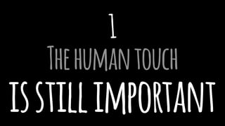 1
Thehumantouch
isstillimportant
 
