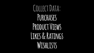 CollectData:
Purchases
ProductViews
Likes&Ratings
Wishlists
 