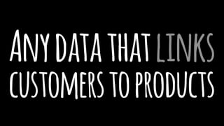 Anydatathatlinks
customerstoproducts
 