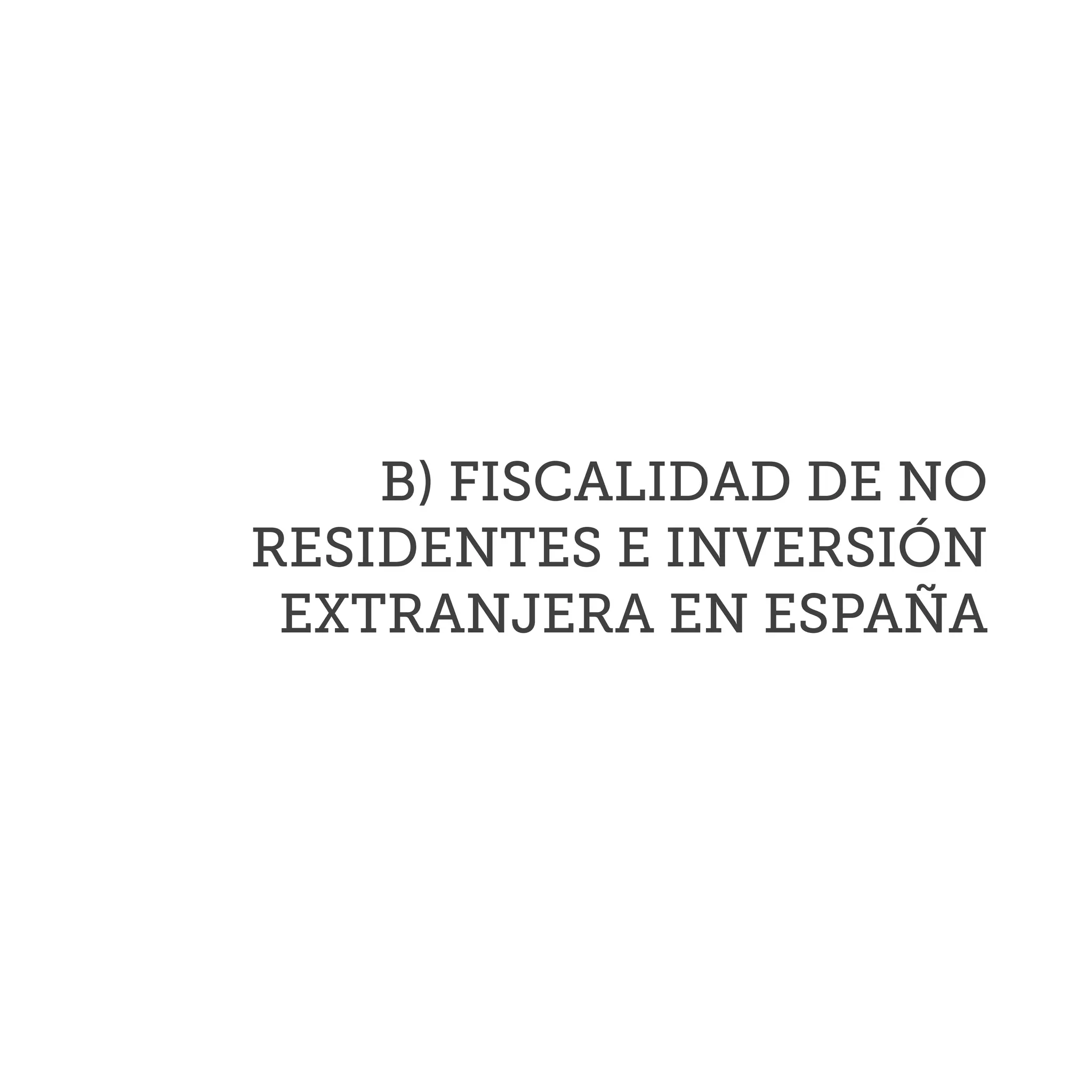 B) FISCALIDAD DE NO
RESIDENTES E INVERSIÓN
EXTRANJERA EN ESPAÑA
 