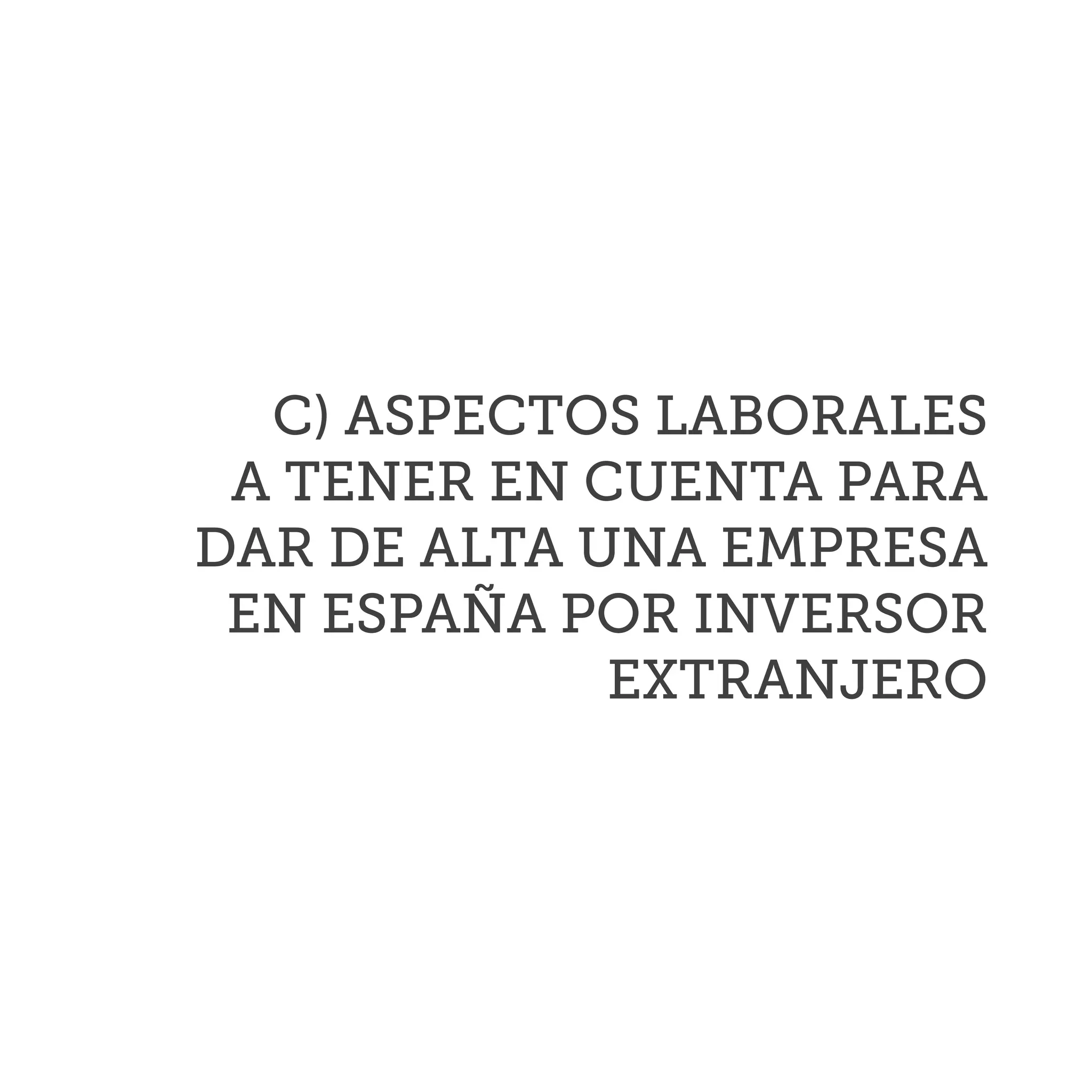 C) ASPECTOS LABORALES
A TENER EN CUENTA PARA
DAR DE ALTA UNA EMPRESA
EN ESPAÑA POR INVERSOR
EXTRANJERO
 