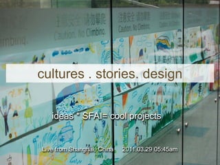 cultures . stories. design
ideas * SFAI= cool projects

Live from Shanghai, China

2011.03.29 05:45am

 