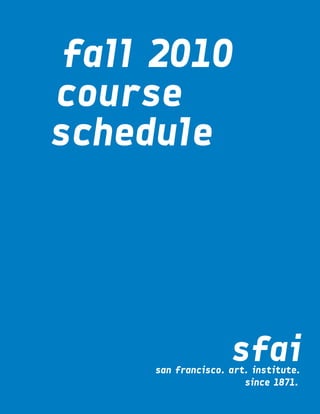 fall 2010
course
schedule




                    sfai
     san francisco. art. institute.
                       since 1871.
 