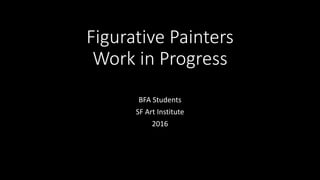 Figurative Painters
Work in Progress
BFA Students
SF Art Institute
2016
 