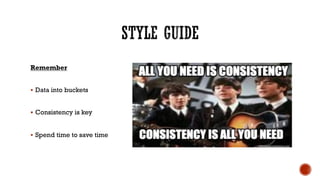 Remember
§ Data into buckets
§ Consistency is key
§ Spend time to save time
 