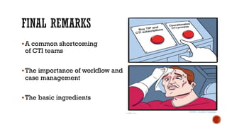 §A common shortcoming
of CTI teams
§The importance of workflow and
case management
§The basic ingredients
 