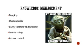 § Tagging
§ Custom fields
§ Easy searching and filtering
§ Source rating
§ Access control
 