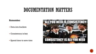 Remember
§ Data into buckets
§ Consistency is key
§ Spend time to save time
 