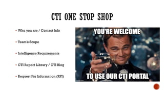 § Who you are / Contact Info
§ Team’s Scope
§ Intelligence Requirements
§ CTI Report Library / CTI Blog
§ Request For Information (RFI)
 