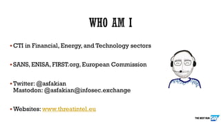 § CTI in Financial, Energy, and Technology sectors
§ SANS, ENISA, FIRST.org, European Commission
§ Twitter: @asfakian
Mastodon: @asfakian@infosec.exchange
§ Websites: www.threatintel.eu
 