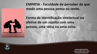 EMPATIA - Faculdade de perceber de que
modo uma pessoa pensa ou sente.
Forma de identificação intelectual ou
afetiva de um sujeito com uma
pessoa, uma idéia ou uma coisa.
IVAIR AUGUSTO COSTA
Pastor da IASD / ARF / USeB
Farmacêutico Bioquímico
 