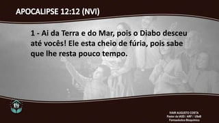 1 - Ai da Terra e do Mar, pois o Diabo desceu
até vocês! Ele esta cheio de fúria, pois sabe
que lhe resta pouco tempo.
IVAIR AUGUSTO COSTA
Pastor da IASD / ARF / USeB
Farmacêutico Bioquímico
 