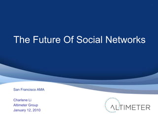 The Future Of Social Networks Charlene Li Altimeter Group January 12, 2010 1 San Francisco AMA 