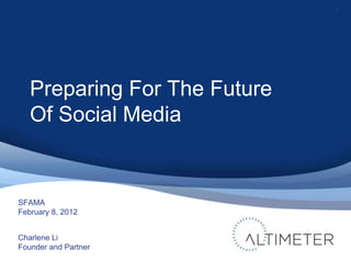 1




   Preparing For The Future
   Of Social Media


SFAMA
February 8, 2012


Charlene Li
Founder and Partner
 
