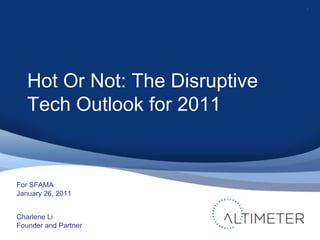 1 For SFAMA January 26, 2011 Charlene Li Founder and Partner Hot Or Not: The Disruptive Tech Outlook for 2011 