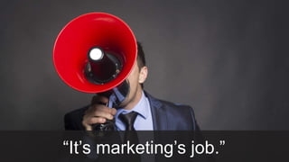 26
“It’s marketing’s job.”
 