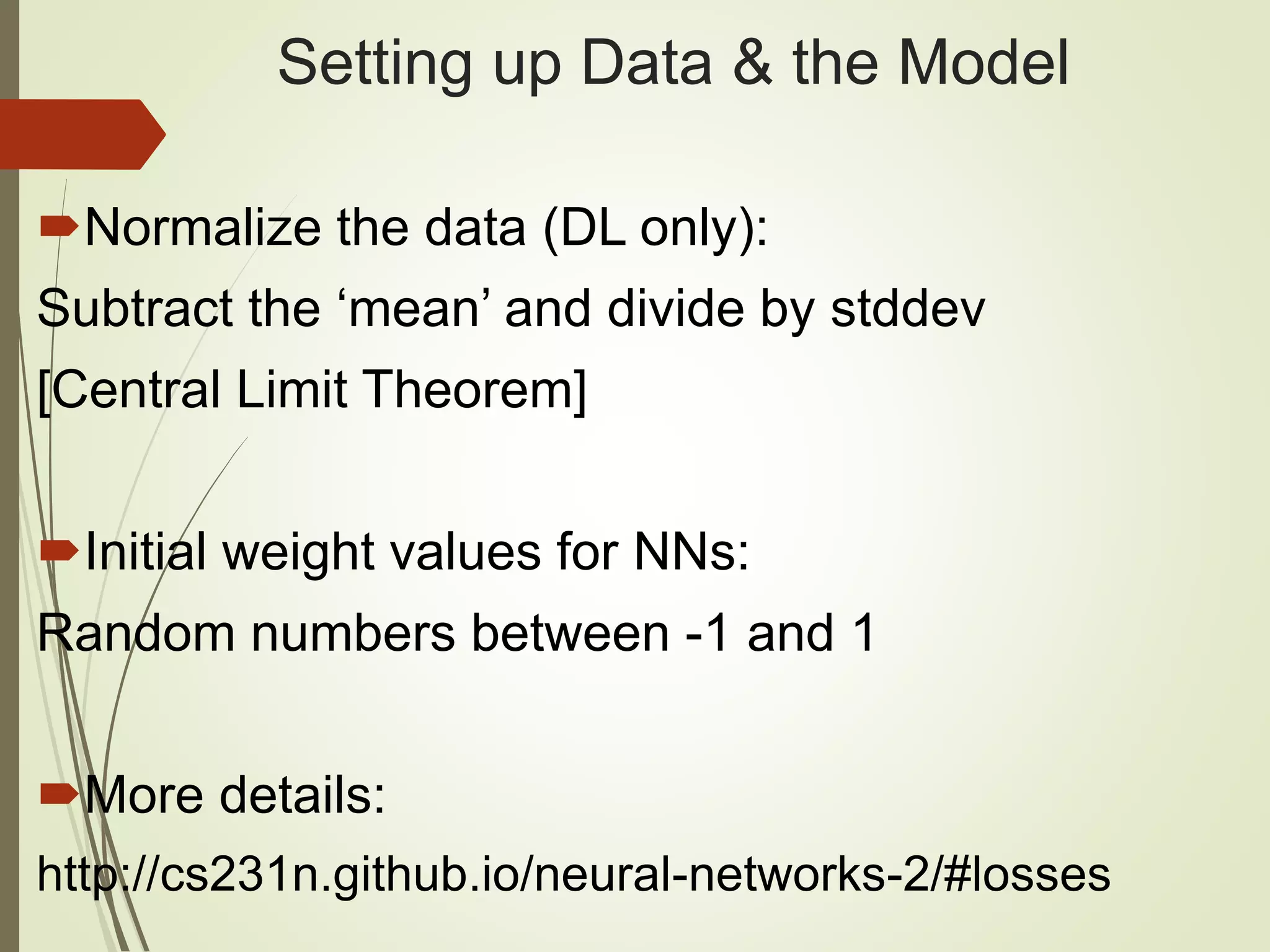 Setting up Data & the Model
Normalize the data (DL only):
Subtract the ‘mean’ and divide by stddev
[Central Limit Theorem]
Initial weight values for NNs:
Random numbers between -1 and 1
More details:
http://cs231n.github.io/neural-networks-2/#losses
 