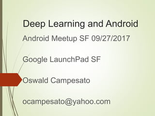 Deep Learning and Android
Android Meetup SF 09/27/2017
Google LaunchPad SF
Oswald Campesato
ocampesato@yahoo.com
 