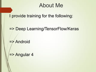 About Me
I provide training for the following:
=> Deep Learning/TensorFlow/Keras
=> Android
=> Angular 4
 