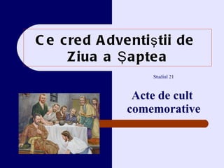 Ce cred Adventi ştii de  Z iua a Şaptea Studiul  21 Acte de cult   comemorative 