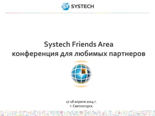 Systech Friends Area
конференция для любимых партнеров
17-18 апреля 2014 г.
г. Светлогорск
 
