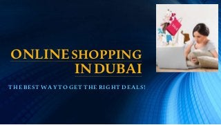 ONLINESHOPPING
INDUBAI
THE BEST WAY TO GET THE RIGHT DEALS!
 