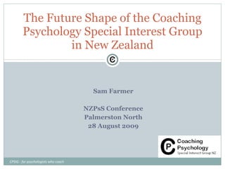 Sam Farmer NZPsS Conference Palmerston North 28 August 2009 The Future Shape of the Coaching Psychology Special Interest Group in New Zealand CPSIG - for psychologists who coach 