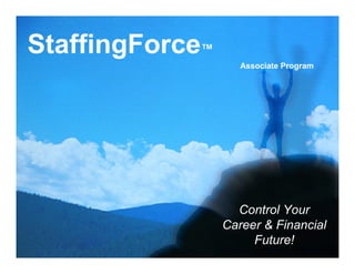 StaffingForce™
                    Associate Program




                   Control Your
                 Career & Financial
                      Future!
 