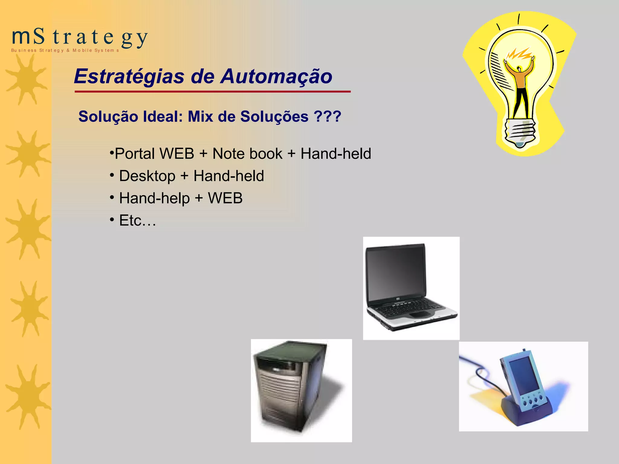 Solução Ideal: Mix de Soluções ??? Portal WEB + Note book + Hand-held Desktop + Hand-held Hand-help + WEB Etc… Estratégias de Automação 