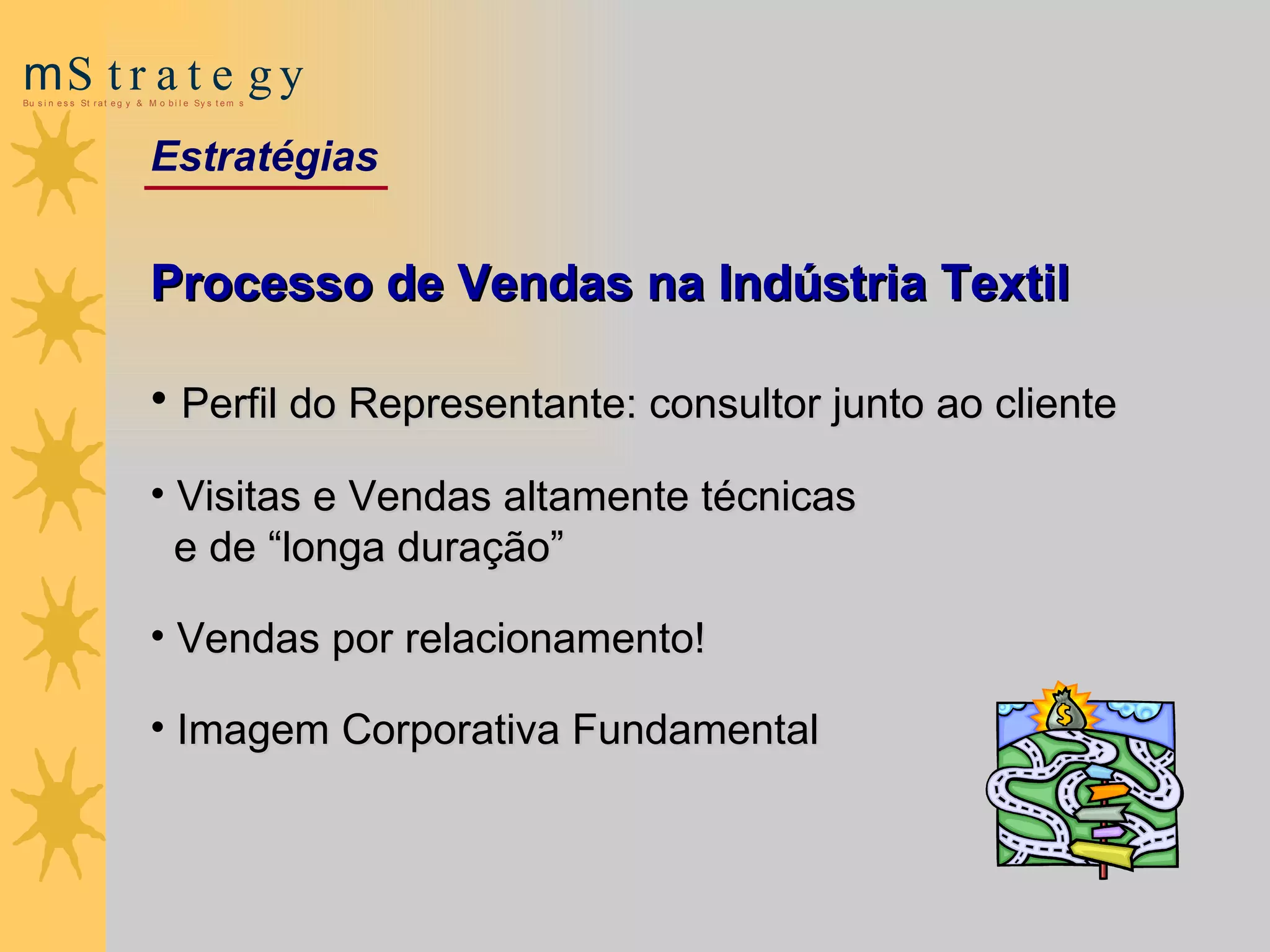 Processo de Vendas na Indústria Textil Perfil do Representante: consultor junto ao cliente Visitas e Vendas altamente técnicas  e de “longa duração” Vendas por relacionamento! Imagem Corporativa Fundamental Estratégias 