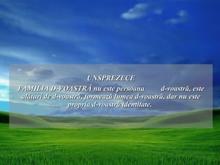 UNSPREZECE
FAMILIA D-VOASTRĂ nu este persoana             d-voastră, este
 alături de d-voastră, formează lumea d-voastră, dar nu este
                 propria d-voastră identitate.
 