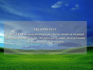 TREISPREZECE
 E NECESAR să aveţi tot timpul pe cineva căruia să vă puteţi
destăinui şi vorbi deschis. Nu foloseşte la nimic dacă persoana
                este prea departe de d-voastră.
 