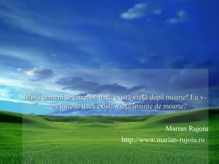 Multi oameni se întreabă dacă există viață după moarte! Eu v-
        as intreba dacă există viață înainte de moarte?


                                               Marian Rujoiu
                                http://www.marian-rujoiu.ro
 