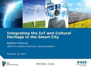 Integrating the IoT and Cultural
Heritage in the Smart City
Roberto Minerva
February 16, 2017
IEEE IoT Initiative Chairman; TelecomSudParis
SM2C Sfax - Tunisia
 