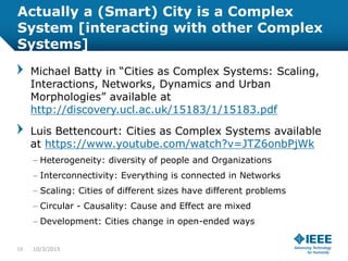 Actually a (Smart) City is a Complex
System [interacting with other Complex
Systems]
Michael Batty in “Cities as Complex S...