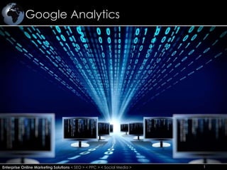Google Analytics
1Enterprise Online Marketing Solutions < SEO > < PPC > < Social Media > 1
 