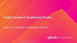 © 2019 SPLUNK INC.
Crash Course in Dashboard Studio
Lizzy Li, Sr Manager, Dashboards, Splunk
 