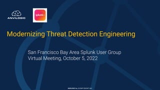 ANVILOGIC Inc. C O N F I D E N T I A L
Modernizing Threat Detection Engineering
San Francisco Bay Area Splunk User Group
Virtual Meeting, October 5, 2022
 