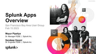 © 2023 SPLUNK INC.
Splunk Apps
Overview
San Francisco Bay Area User Group
Feb 15 2023
Mayur Pipaliya
Sr. Manager FDSE | Splunk Inc.
Sandeep Vasani
Sr. Engineer FDSE | Splunk Inc
 