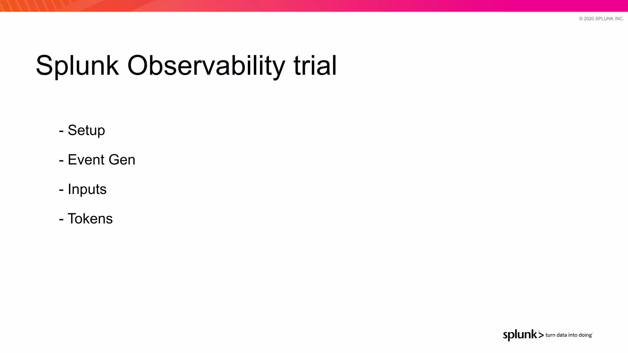 © 2020 SPLUNK INC.
Splunk Observability trial
- Setup
- Event Gen
- Inputs
- Tokens
 