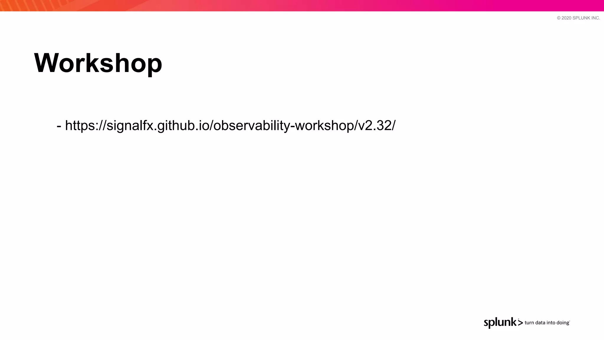 © 2020 SPLUNK INC.
- https://signalfx.github.io/observability-workshop/v2.32/
Workshop
 