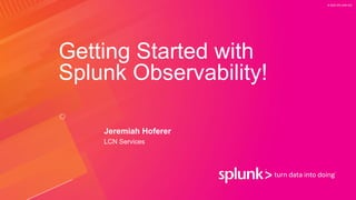 © 2020 SPLUNK INC.
Getting Started with
Splunk Observability!
Jeremiah Hoferer
LCN Services
 