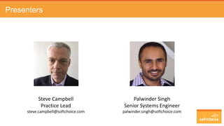 Presenters
Steve Campbell
Practice Lead
steve.campbell@softchoice.com
Palwinder Singh
Senior Systems Engineer
palwinder.singh@softchoice.com
 